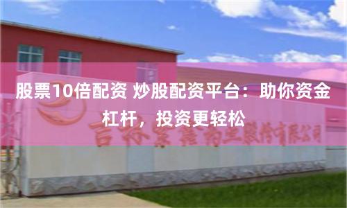 股票10倍配资 炒股配资平台：助你资金杠杆，投资更轻松