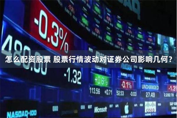怎么配资股票 股票行情波动对证券公司影响几何？