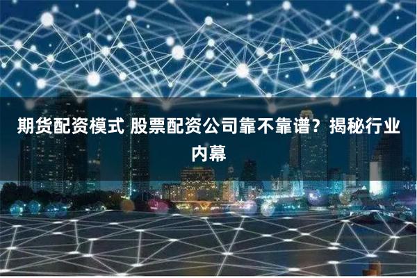 期货配资模式 股票配资公司靠不靠谱？揭秘行业内幕