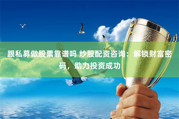 跟私募做股票靠谱吗 炒股配资咨询：解锁财富密码，助力投资成功