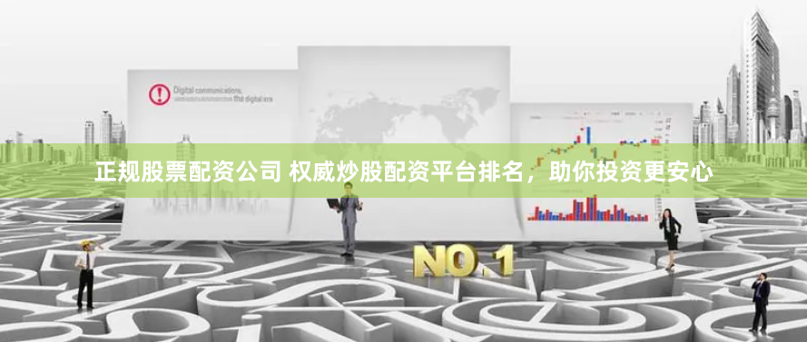 正规股票配资公司 权威炒股配资平台排名，助你投资更安心