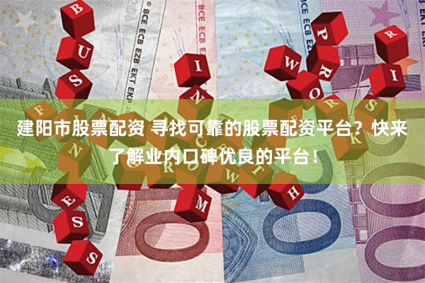 建阳市股票配资 寻找可靠的股票配资平台？快来了解业内口碑优良的平台！