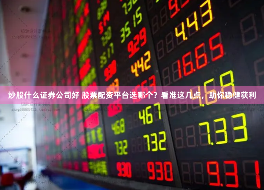 炒股什么证券公司好 股票配资平台选哪个？看准这几点，助你稳健获利