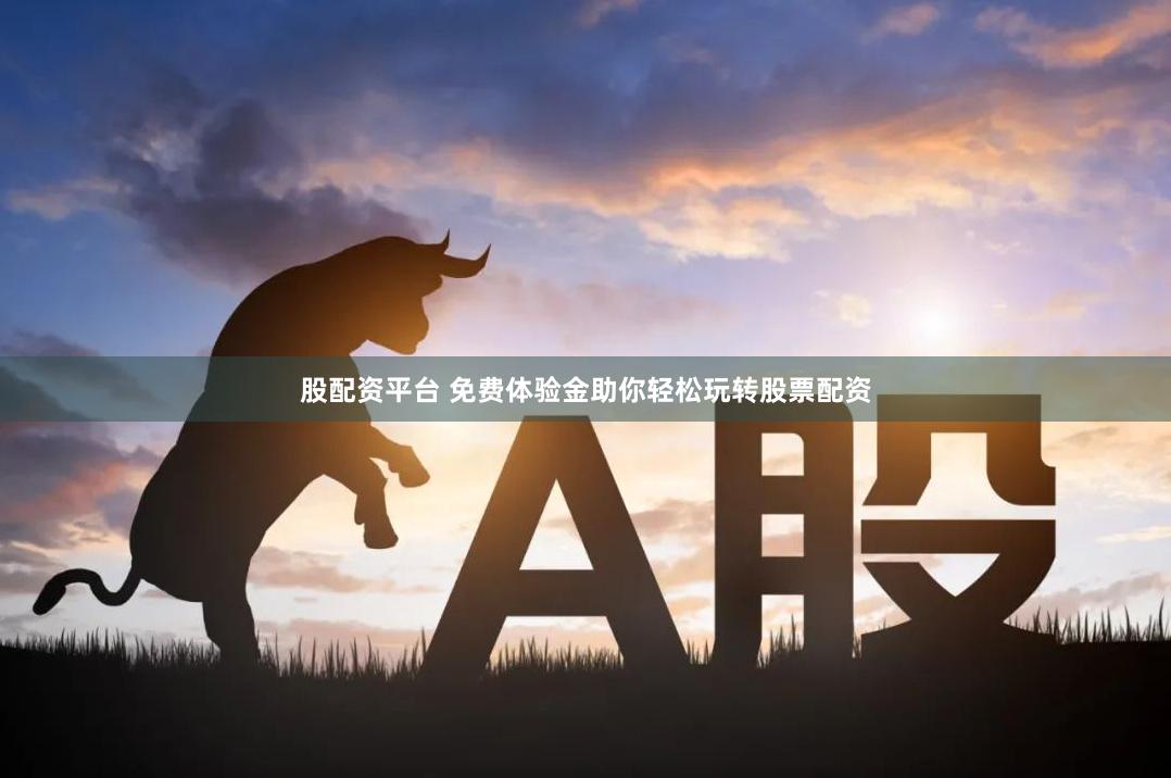 股配资平台 免费体验金助你轻松玩转股票配资