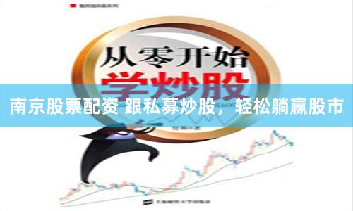 南京股票配资 跟私募炒股，轻松躺赢股市