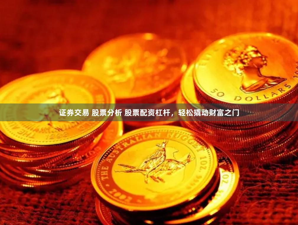 证券交易 股票分析 股票配资杠杆，轻松撬动财富之门
