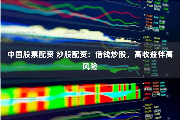 中国股票配资 炒股配资：借钱炒股，高收益伴高风险