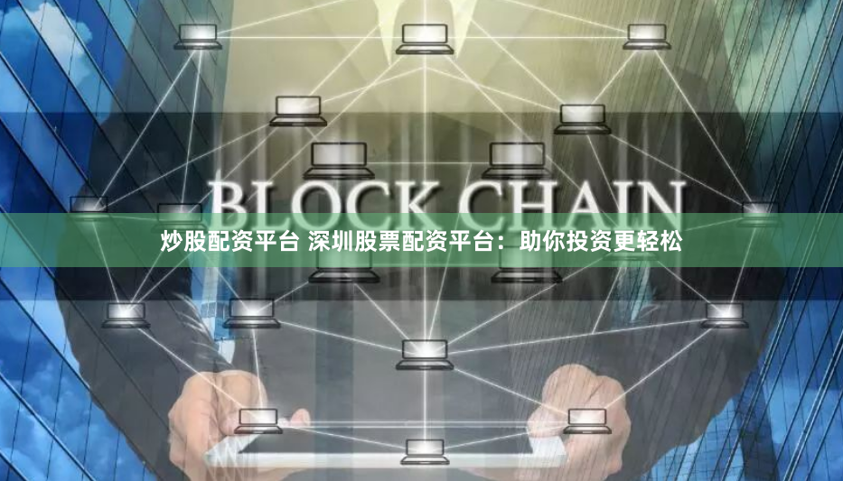 炒股配资平台 深圳股票配资平台：助你投资更轻松