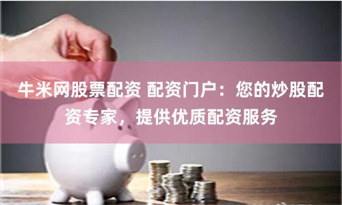 牛米网股票配资 配资门户：您的炒股配资专家，提供优质配资服务