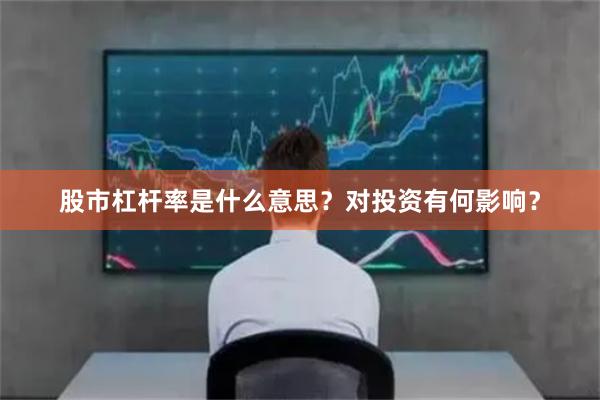 股市杠杆率是什么意思？对投资有何影响？