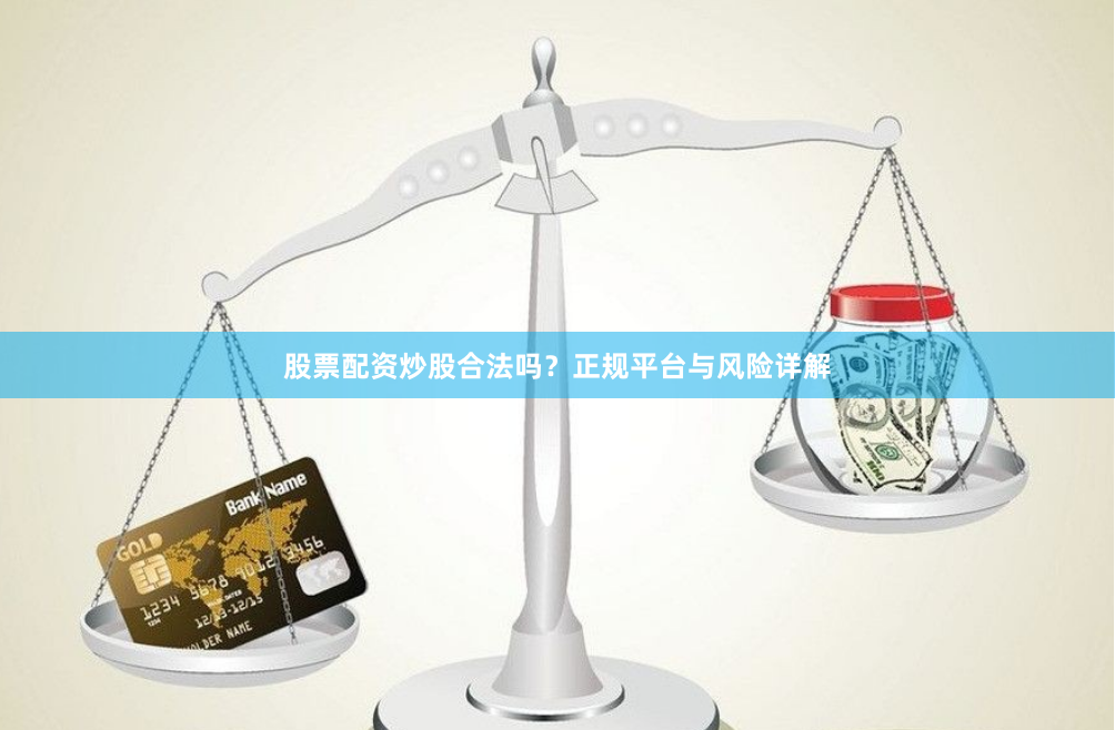 股票配资炒股合法吗？正规平台与风险详解
